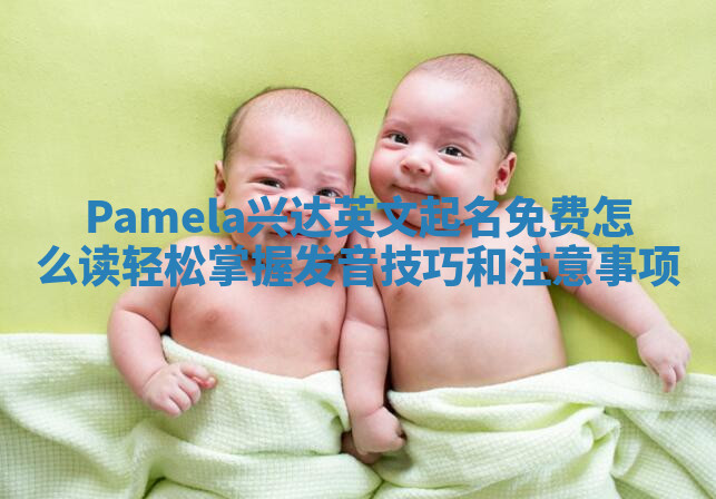 Pamela兴达英文起名免费怎么读轻松掌握发音技巧和注意事项