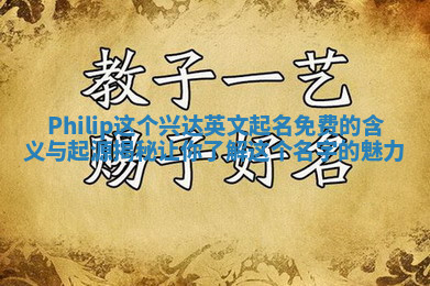 Philip这个兴达英文起名免费的含义与起源揭秘让你了解这个名字的魅力 Philip这个兴达英文起名免费的含义与起源揭秘让你了解这个名字的魅力