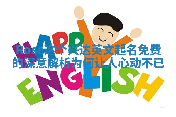 Rose这个兴达英文起名免费的深意解析为何让人心动不已
