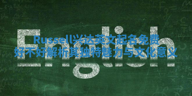 Russell兴达英文起名免费好不好 解析其独特魅力与文化意义