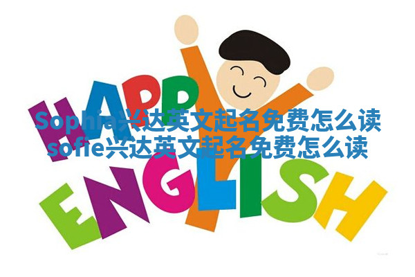 Sophia兴达英文起名免费怎么读 sofie兴达英文起名免费怎么读 Sophia兴达英文起名免费怎么读 sofie兴达英文起名免费怎么读