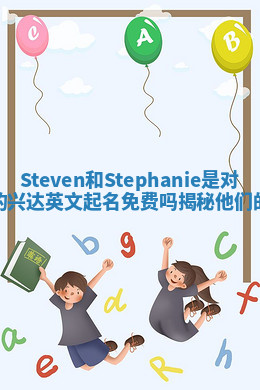 Steven和Stephanie是对应的兴达英文起名免费吗揭秘他们的真