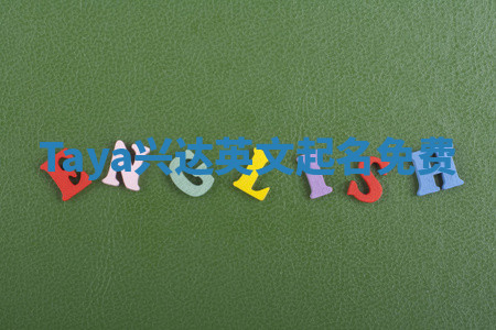 Taya兴达英文起名免费 Taya兴达英文起名免费