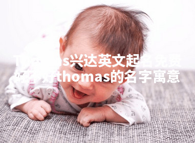 Thomas兴达英文起名免费好不好 thomas的名字寓意