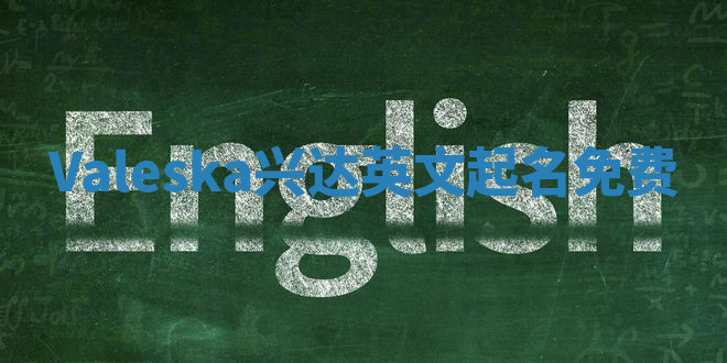 Valeska兴达英文起名免费