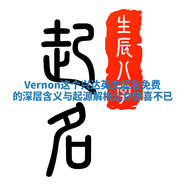 Vernon这个兴达英文起名免费的深层含义与起源解析让你惊喜不已