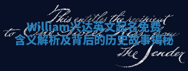 William兴达英文起名免费含义解析及背后的历史故事揭秘 William兴达英文起名免费含义解析及背后的历史故事揭秘
