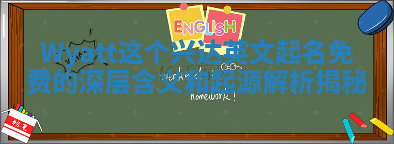 Wyatt这个兴达英文起名免费的深层含义和起源解析揭秘