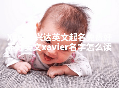 Xavier兴达英文起名免费好不好 英文xavier名字怎么读