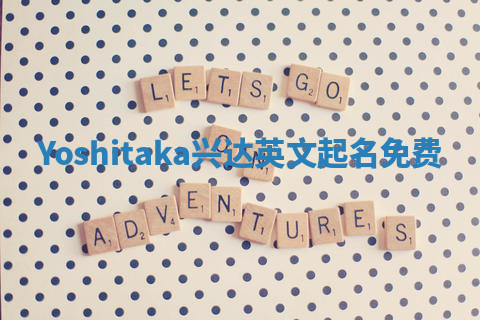 Yoshitaka兴达英文起名免费