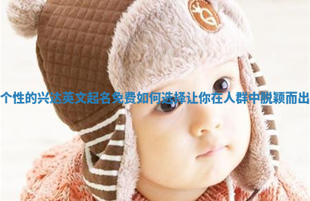 个性的兴达英文起名免费如何选择让你在人群中脱颖而出