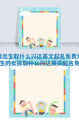 九月出生取什么兴达英文起名免费 九月出生的女孩取什么兴达英文起名免费 九月出生取什么兴达英文起名免费 九月出生的女孩取什么兴达英文起名免费