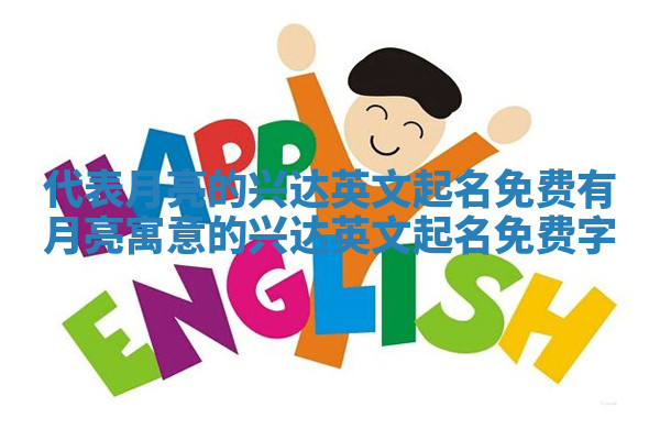 代表月亮的兴达英文起名免费 有月亮寓意的兴达英文起名免费字 代表月亮的兴达英文起名免费 有月亮寓意的兴达英文起名免费字