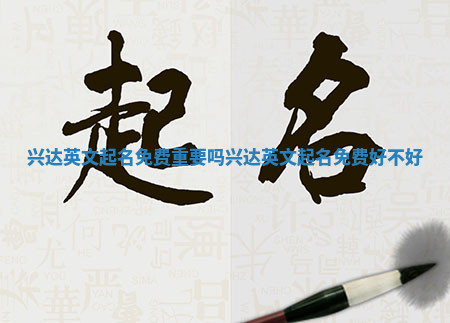 兴达英文起名免费重要吗 兴达英文起名免费好不好