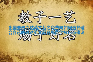 出国要改兴达英文起名免费吗 如何选择适合自己的兴达英文起名免费字技巧与建议 出国要改兴达英文起名免费吗 如何选择适合自己的兴达英文起名免费字技巧与建议