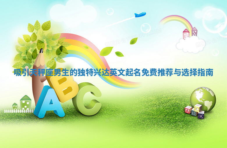 吸引天秤座男生的独特兴达英文起名免费推荐与选择指南 吸引天秤座男生的独特兴达英文起名免费推荐与选择指南