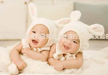 女生流行的兴达英文起名免费 女性流行兴达英文起名免费