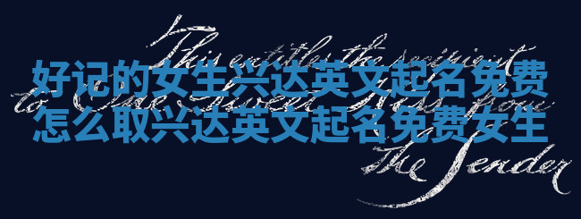 好记的女生兴达英文起名免费_怎么取兴达英文起名免费女生