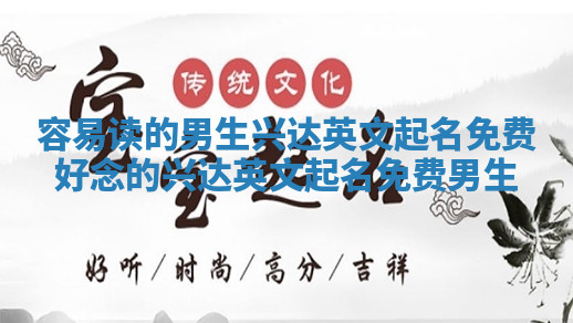容易读的男生兴达英文起名免费 好念的兴达英文起名免费男生