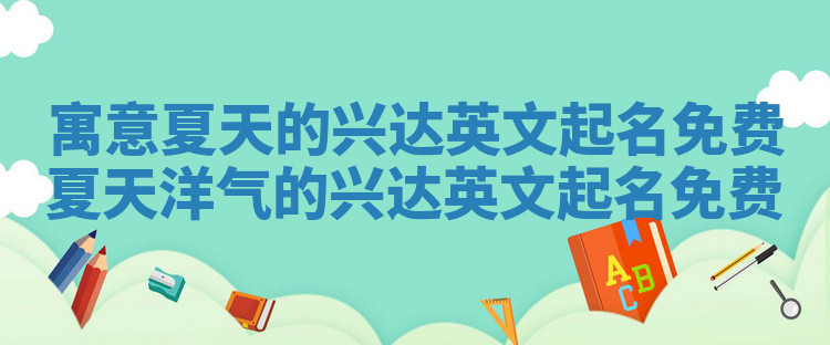 寓意夏天的兴达英文起名免费_夏天洋气的兴达英文起名免费 寓意夏天的兴达英文起名免费_夏天洋气的兴达英文起名免费