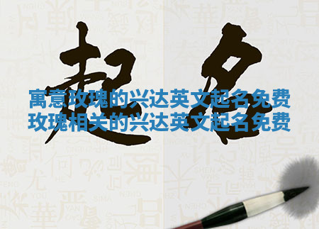 寓意玫瑰的兴达英文起名免费_玫瑰相关的兴达英文起名免费