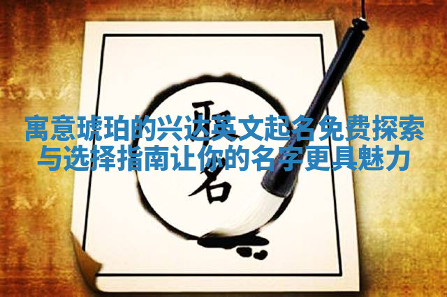 寓意琥珀的兴达英文起名免费探索与选择指南让你的名字更具魅力 寓意琥珀的兴达英文起名免费探索与选择指南让你的名字更具魅力