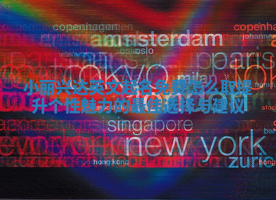 小丽兴达英文起名免费怎么取提升个性魅力的最佳选择与建议