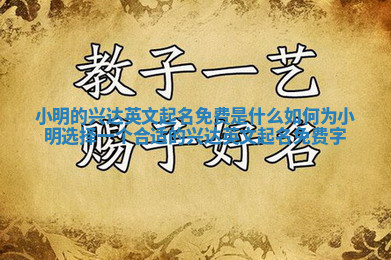 小明的兴达英文起名免费是什么 如何为小明选择一个合适的兴达英文起名免费字