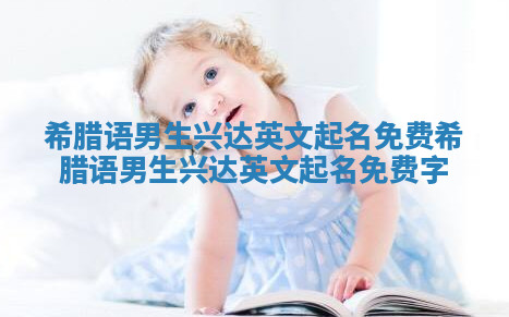 希腊语男生兴达英文起名免费 希腊语男生兴达英文起名免费字 希腊语男生兴达英文起名免费 希腊语男生兴达英文起名免费字