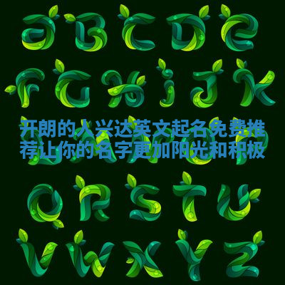 开朗的人兴达英文起名免费推荐 让你的名字更加阳光和积极 开朗的人兴达英文起名免费推荐 让你的名字更加阳光和积极