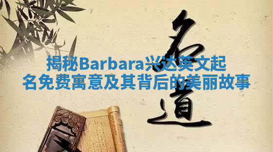 揭秘Barbara兴达英文起名免费寓意及其背后的美丽故事