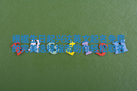 根据生日起兴达英文起名免费的完美选择指南助你轻松取名