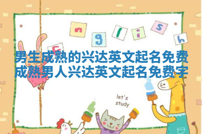 男生成熟的兴达英文起名免费 成熟男人兴达英文起名免费字 男生成熟的兴达英文起名免费 成熟男人兴达英文起名免费字