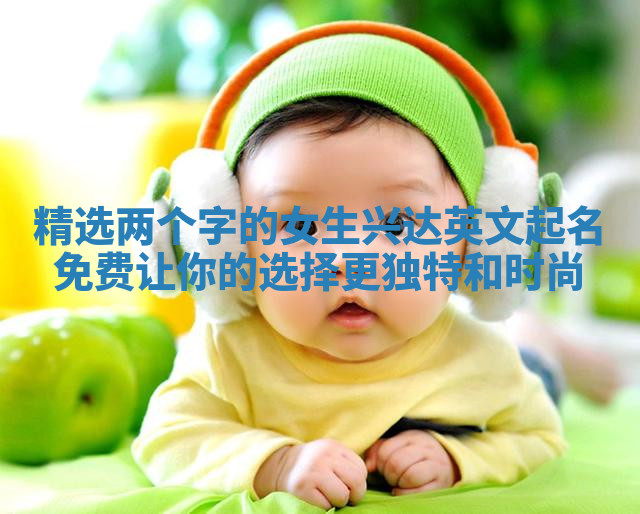 精选两个字的女生兴达英文起名免费让你的选择更独特和时尚